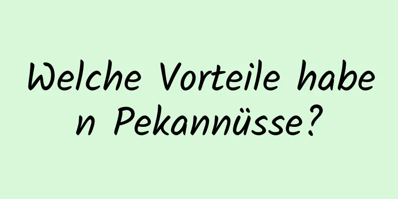 Welche Vorteile haben Pekannüsse?
