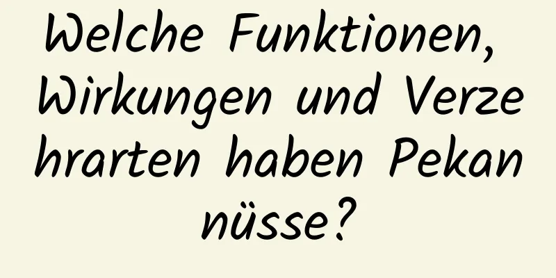 Welche Funktionen, Wirkungen und Verzehrarten haben Pekannüsse?