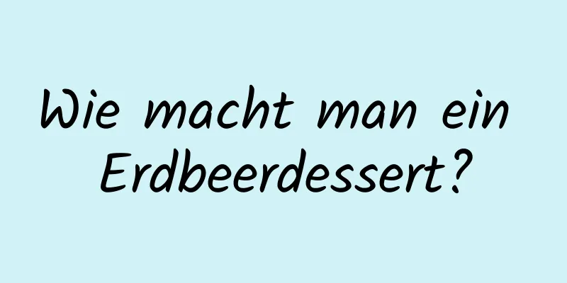 Wie macht man ein Erdbeerdessert?