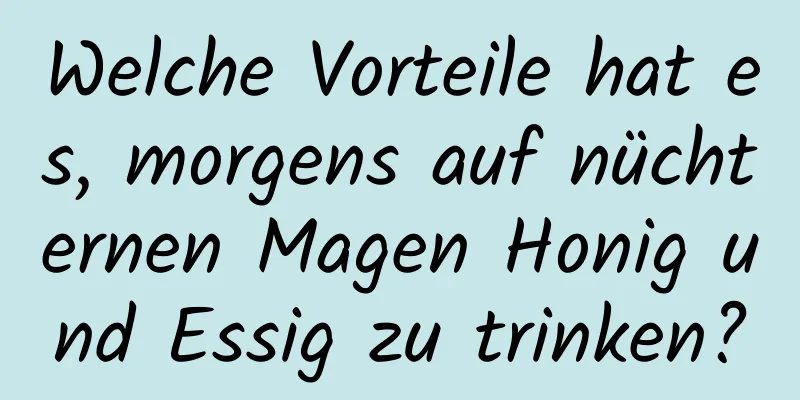 Welche Vorteile hat es, morgens auf nüchternen Magen Honig und Essig zu trinken?