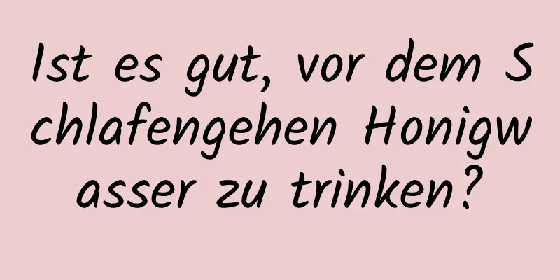 Ist es gut, vor dem Schlafengehen Honigwasser zu trinken?