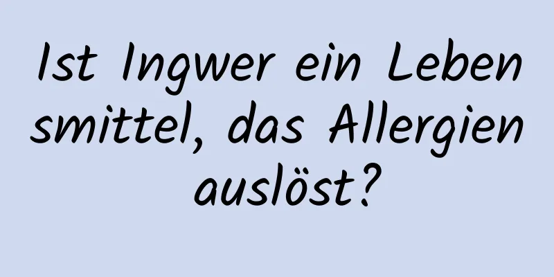Ist Ingwer ein Lebensmittel, das Allergien auslöst?