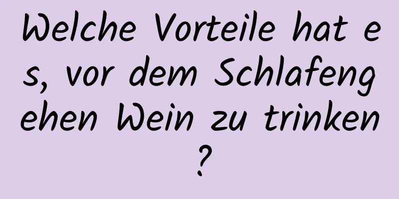 Welche Vorteile hat es, vor dem Schlafengehen Wein zu trinken?