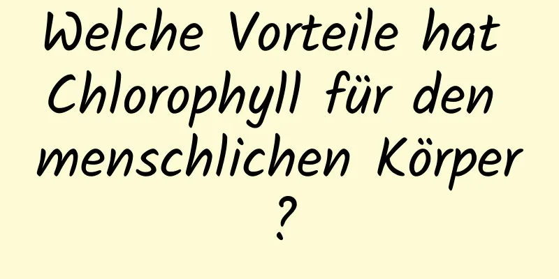Welche Vorteile hat Chlorophyll für den menschlichen Körper?