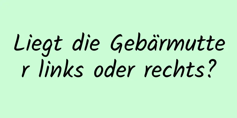 Liegt die Gebärmutter links oder rechts?