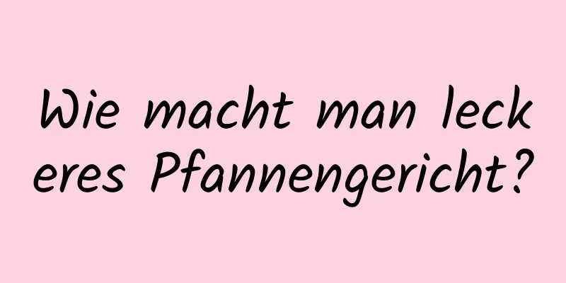 Wie macht man leckeres Pfannengericht?