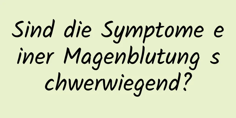 Sind die Symptome einer Magenblutung schwerwiegend?