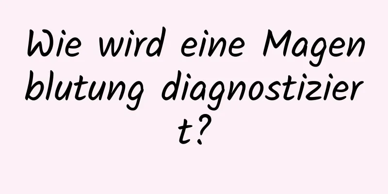 Wie wird eine Magenblutung diagnostiziert?