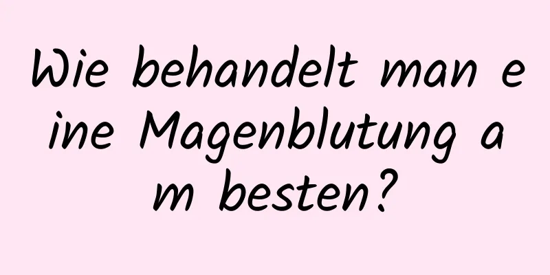 Wie behandelt man eine Magenblutung am besten?