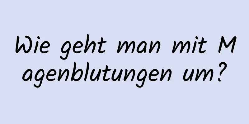 Wie geht man mit Magenblutungen um?