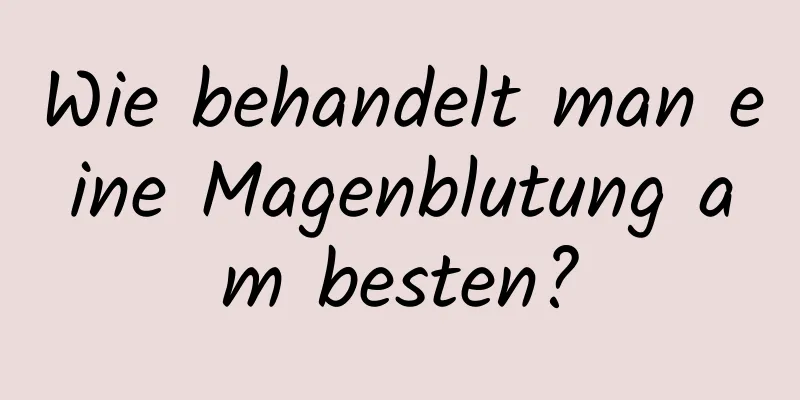 Wie behandelt man eine Magenblutung am besten?