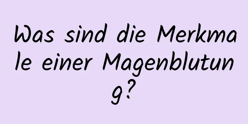 Was sind die Merkmale einer Magenblutung?
