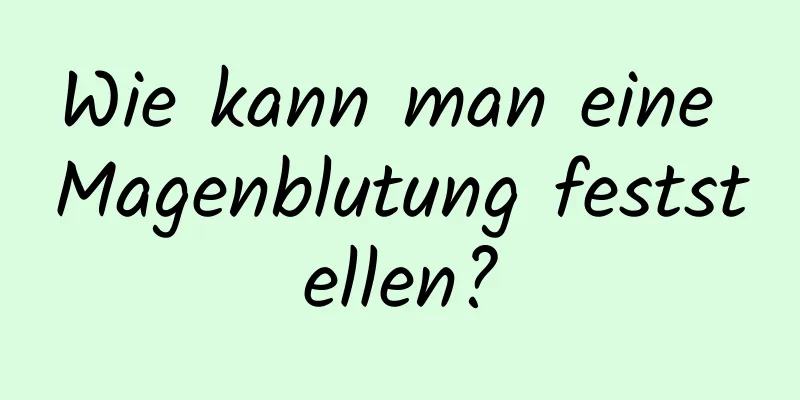Wie kann man eine Magenblutung feststellen?