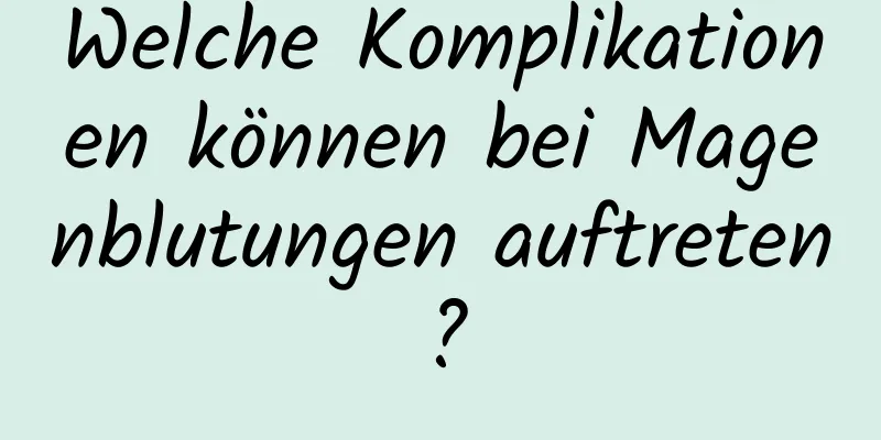 Welche Komplikationen können bei Magenblutungen auftreten?