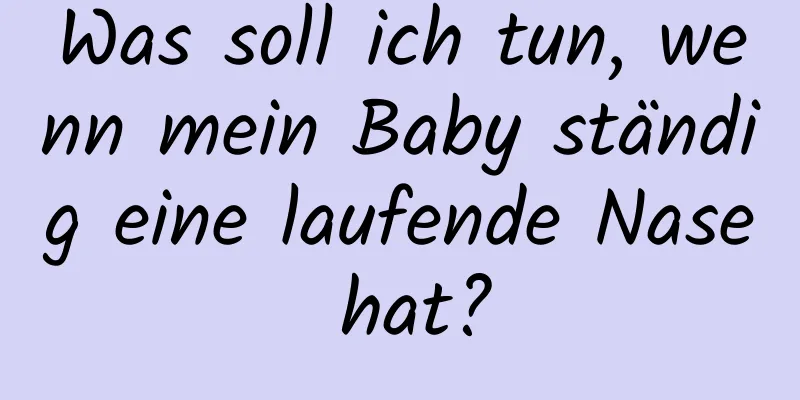 Was soll ich tun, wenn mein Baby ständig eine laufende Nase hat?