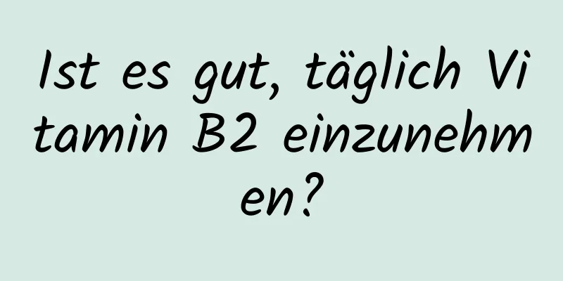 Ist es gut, täglich Vitamin B2 einzunehmen?