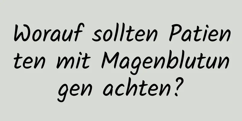 Worauf sollten Patienten mit Magenblutungen achten?