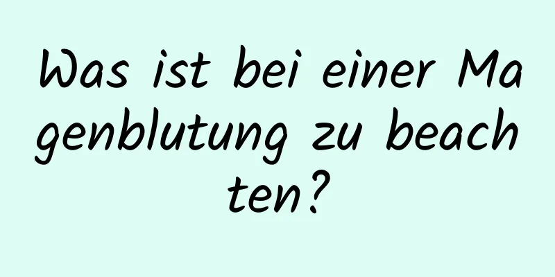 Was ist bei einer Magenblutung zu beachten?