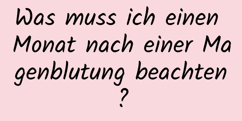 Was muss ich einen Monat nach einer Magenblutung beachten?