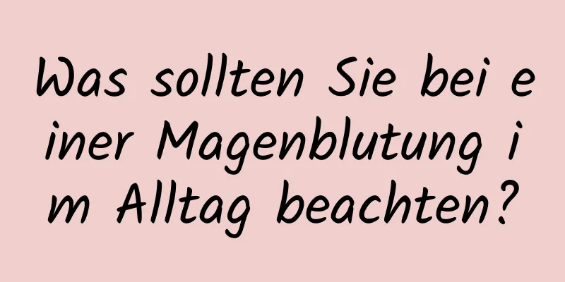 Was sollten Sie bei einer Magenblutung im Alltag beachten?