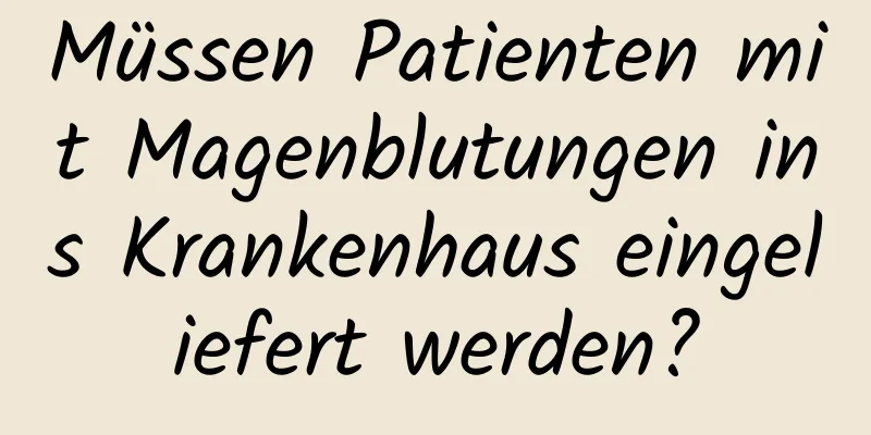 Müssen Patienten mit Magenblutungen ins Krankenhaus eingeliefert werden?