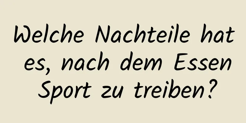 Welche Nachteile hat es, nach dem Essen Sport zu treiben?