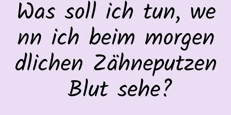 Was soll ich tun, wenn ich beim morgendlichen Zähneputzen Blut sehe?