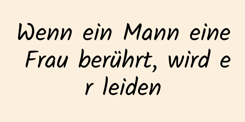 Wenn ein Mann eine Frau berührt, wird er leiden