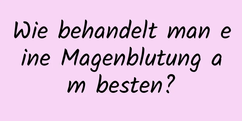 Wie behandelt man eine Magenblutung am besten?