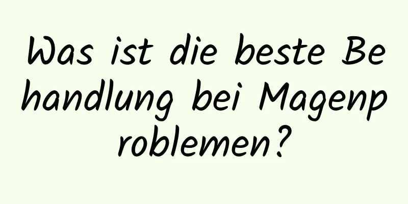 Was ist die beste Behandlung bei Magenproblemen?