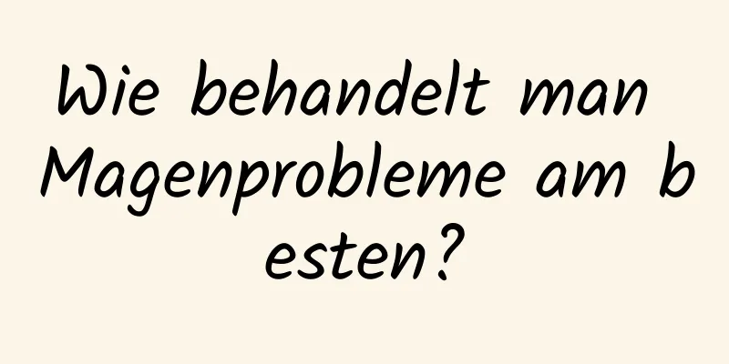 Wie behandelt man Magenprobleme am besten?