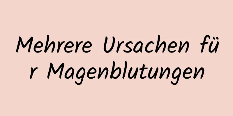 Mehrere Ursachen für Magenblutungen