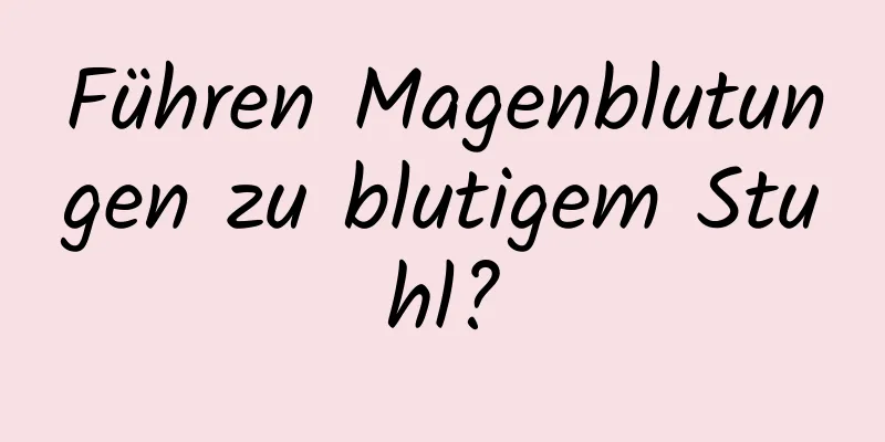 Führen Magenblutungen zu blutigem Stuhl?
