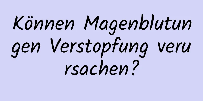Können Magenblutungen Verstopfung verursachen?