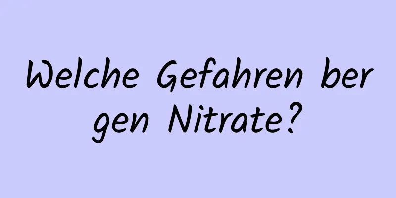 Welche Gefahren bergen Nitrate?