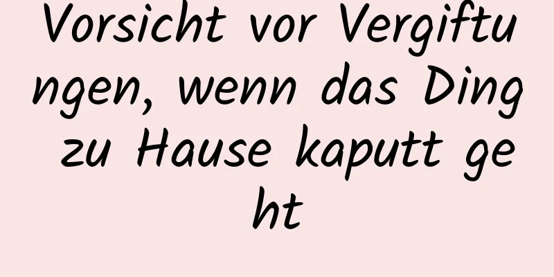 Vorsicht vor Vergiftungen, wenn das Ding zu Hause kaputt geht