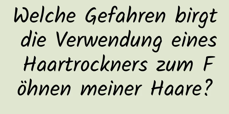 Welche Gefahren birgt die Verwendung eines Haartrockners zum Föhnen meiner Haare?