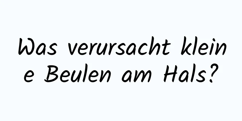 Was verursacht kleine Beulen am Hals?
