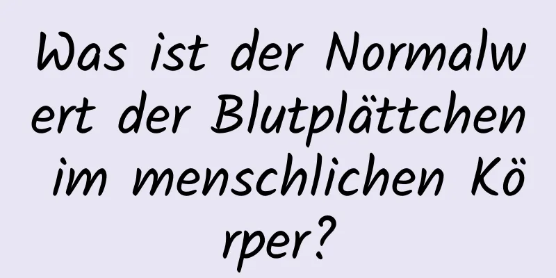 Was ist der Normalwert der Blutplättchen im menschlichen Körper?