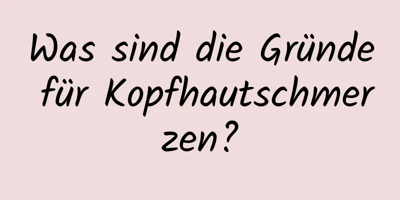 Was sind die Gründe für Kopfhautschmerzen?