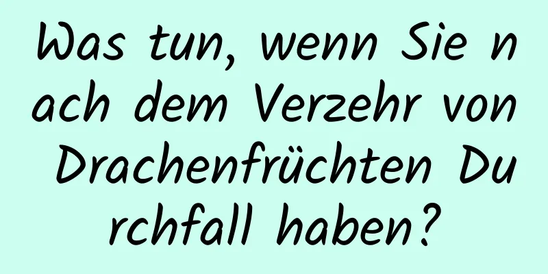 Was tun, wenn Sie nach dem Verzehr von Drachenfrüchten Durchfall haben?