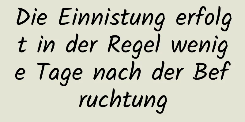 Die Einnistung erfolgt in der Regel wenige Tage nach der Befruchtung