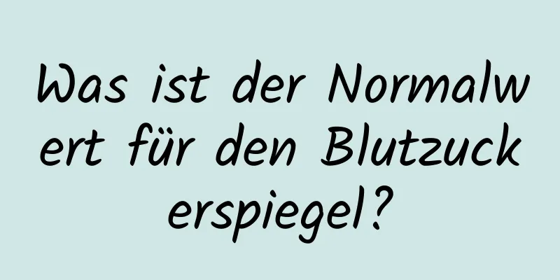 Was ist der Normalwert für den Blutzuckerspiegel?