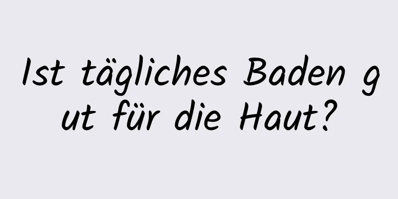 Ist tägliches Baden gut für die Haut?