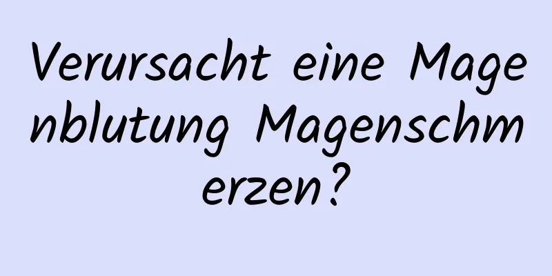 Verursacht eine Magenblutung Magenschmerzen?