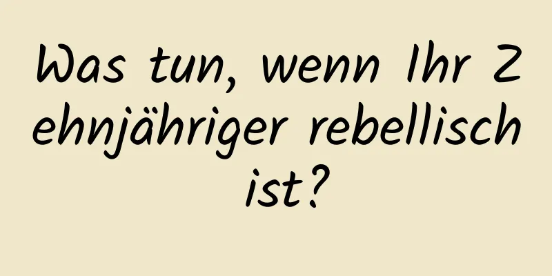 Was tun, wenn Ihr Zehnjähriger rebellisch ist?