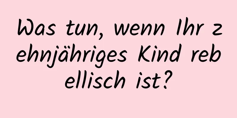 Was tun, wenn Ihr zehnjähriges Kind rebellisch ist?
