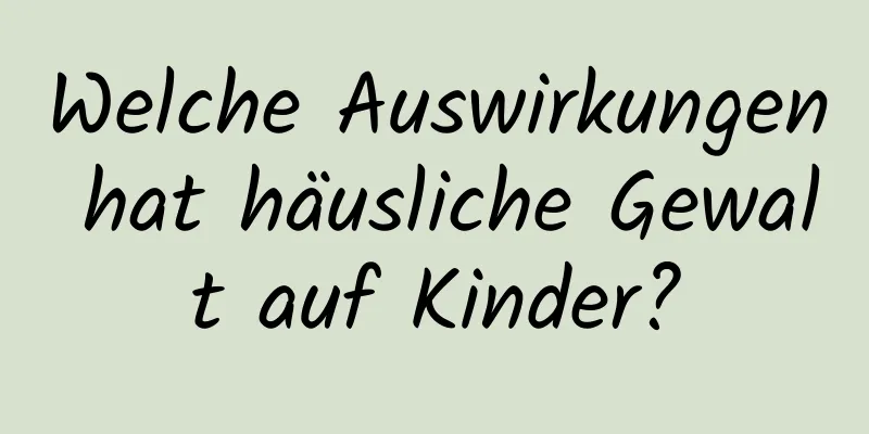 Welche Auswirkungen hat häusliche Gewalt auf Kinder?
