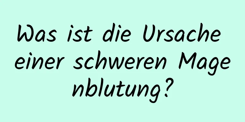 Was ist die Ursache einer schweren Magenblutung?