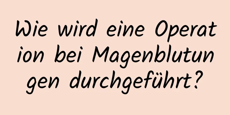 Wie wird eine Operation bei Magenblutungen durchgeführt?